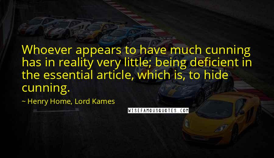 Henry Home, Lord Kames Quotes: Whoever appears to have much cunning has in reality very little; being deficient in the essential article, which is, to hide cunning.