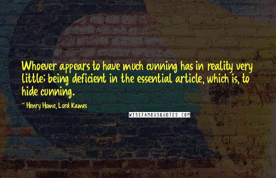 Henry Home, Lord Kames Quotes: Whoever appears to have much cunning has in reality very little; being deficient in the essential article, which is, to hide cunning.