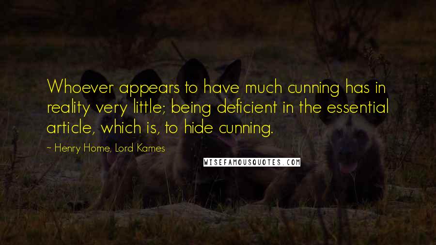 Henry Home, Lord Kames Quotes: Whoever appears to have much cunning has in reality very little; being deficient in the essential article, which is, to hide cunning.