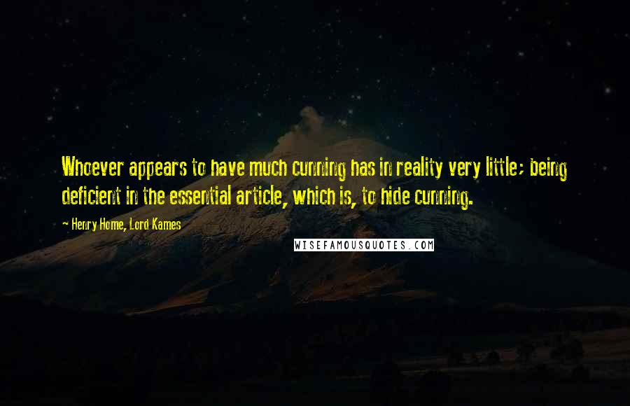 Henry Home, Lord Kames Quotes: Whoever appears to have much cunning has in reality very little; being deficient in the essential article, which is, to hide cunning.