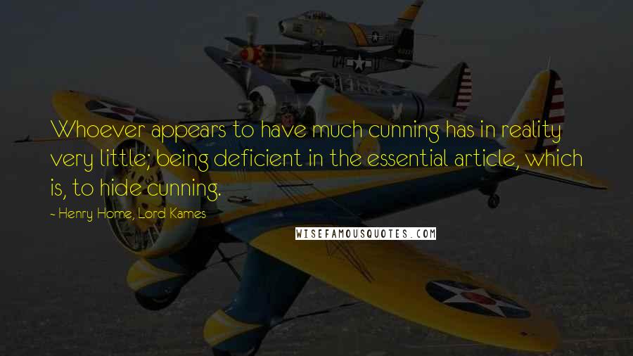 Henry Home, Lord Kames Quotes: Whoever appears to have much cunning has in reality very little; being deficient in the essential article, which is, to hide cunning.