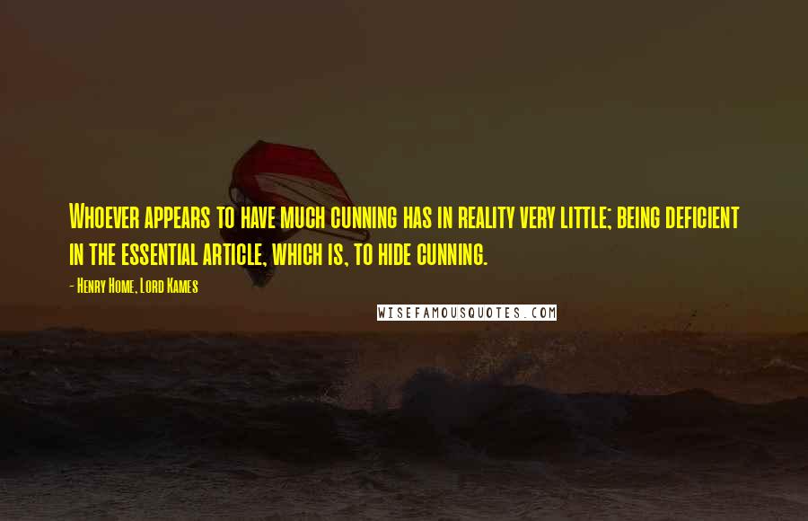 Henry Home, Lord Kames Quotes: Whoever appears to have much cunning has in reality very little; being deficient in the essential article, which is, to hide cunning.