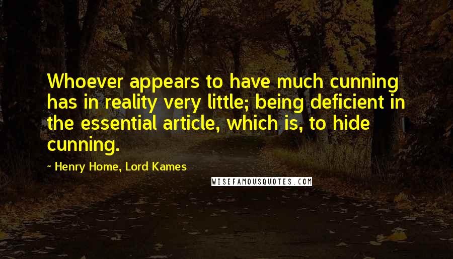 Henry Home, Lord Kames Quotes: Whoever appears to have much cunning has in reality very little; being deficient in the essential article, which is, to hide cunning.