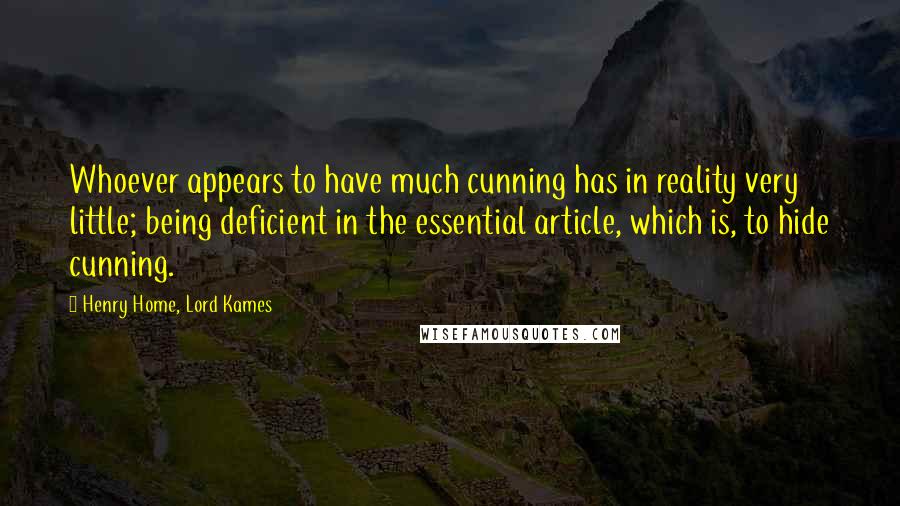 Henry Home, Lord Kames Quotes: Whoever appears to have much cunning has in reality very little; being deficient in the essential article, which is, to hide cunning.