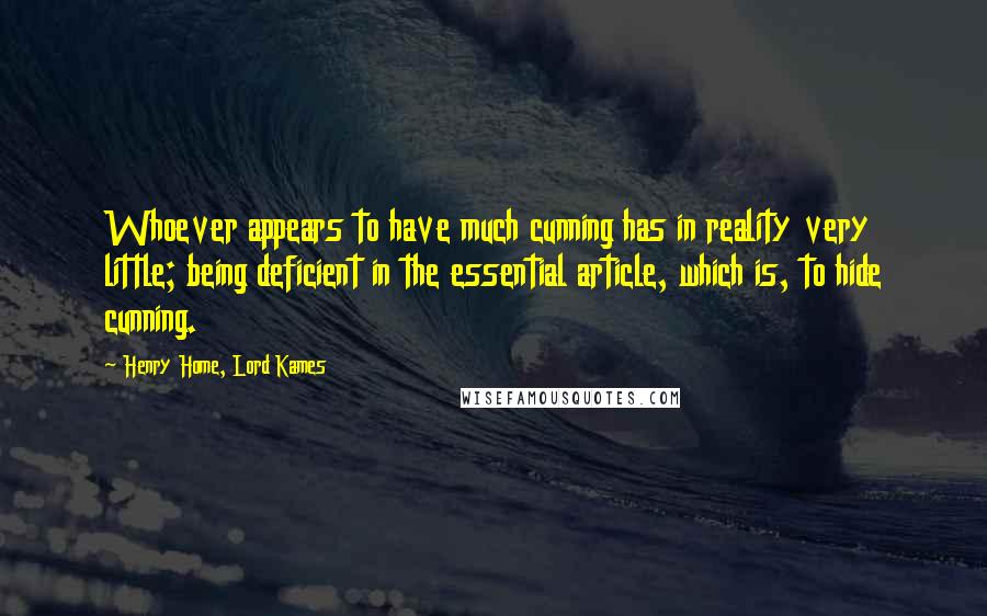 Henry Home, Lord Kames Quotes: Whoever appears to have much cunning has in reality very little; being deficient in the essential article, which is, to hide cunning.