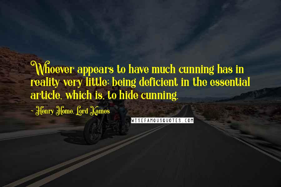 Henry Home, Lord Kames Quotes: Whoever appears to have much cunning has in reality very little; being deficient in the essential article, which is, to hide cunning.