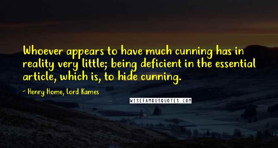 Henry Home, Lord Kames Quotes: Whoever appears to have much cunning has in reality very little; being deficient in the essential article, which is, to hide cunning.