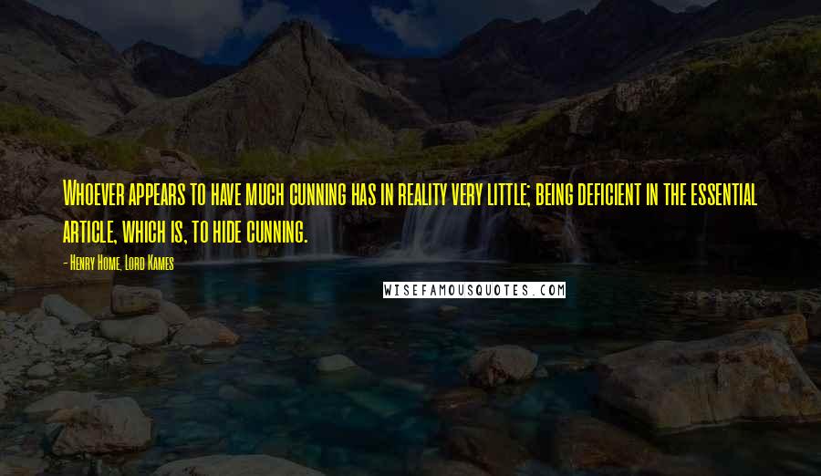 Henry Home, Lord Kames Quotes: Whoever appears to have much cunning has in reality very little; being deficient in the essential article, which is, to hide cunning.