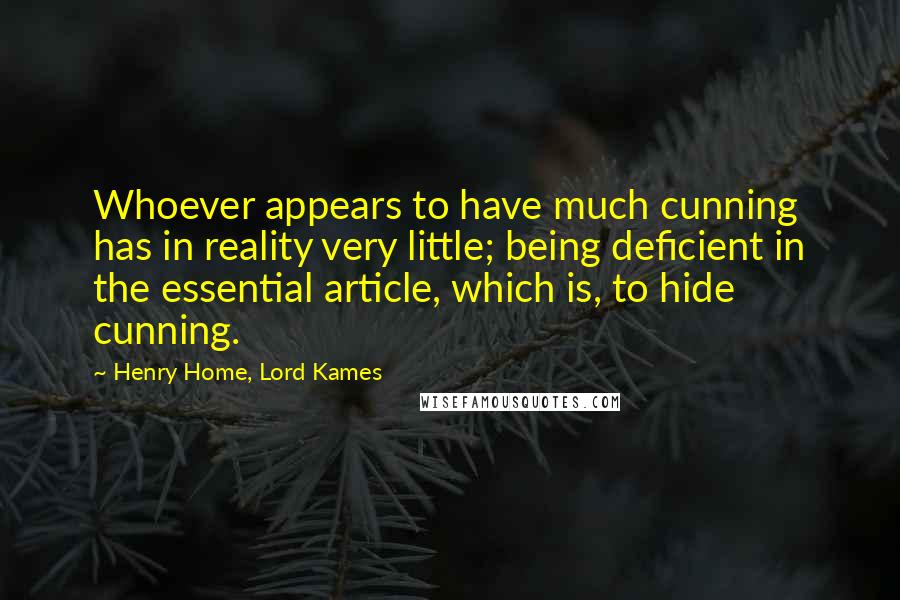 Henry Home, Lord Kames Quotes: Whoever appears to have much cunning has in reality very little; being deficient in the essential article, which is, to hide cunning.