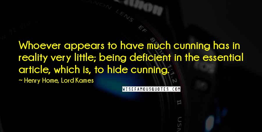 Henry Home, Lord Kames Quotes: Whoever appears to have much cunning has in reality very little; being deficient in the essential article, which is, to hide cunning.