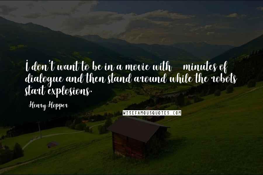 Henry Hopper Quotes: I don't want to be in a movie with 20 minutes of dialogue and then stand around while the robots start explosions.