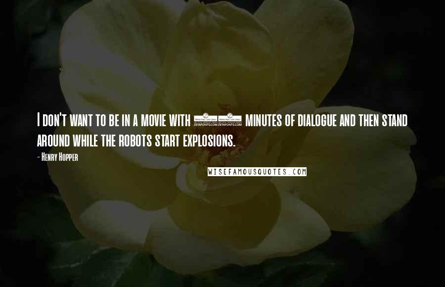 Henry Hopper Quotes: I don't want to be in a movie with 20 minutes of dialogue and then stand around while the robots start explosions.