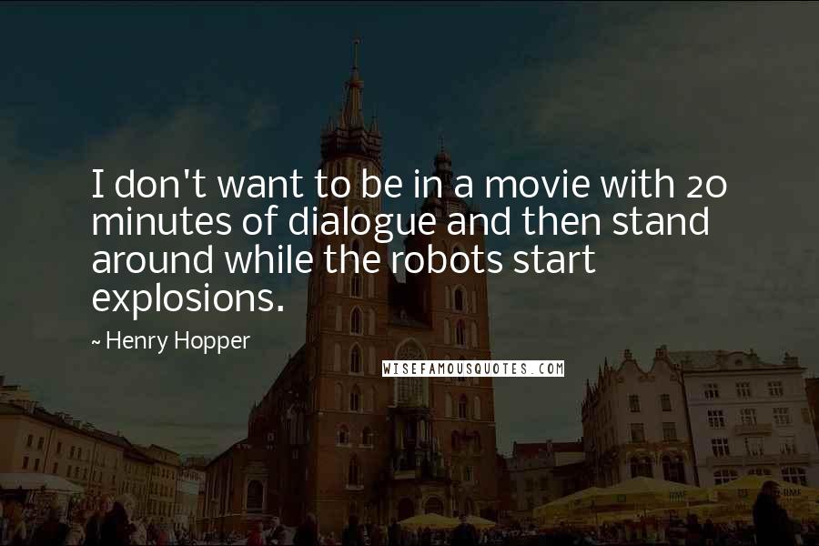 Henry Hopper Quotes: I don't want to be in a movie with 20 minutes of dialogue and then stand around while the robots start explosions.