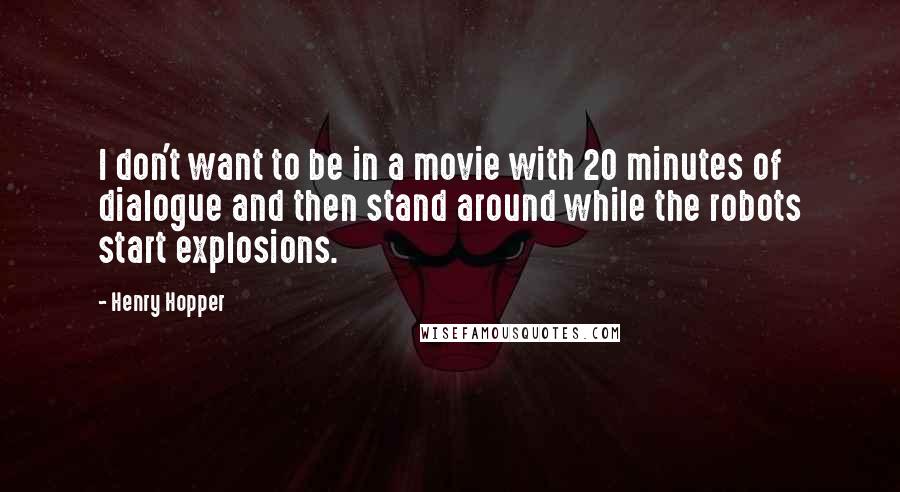 Henry Hopper Quotes: I don't want to be in a movie with 20 minutes of dialogue and then stand around while the robots start explosions.