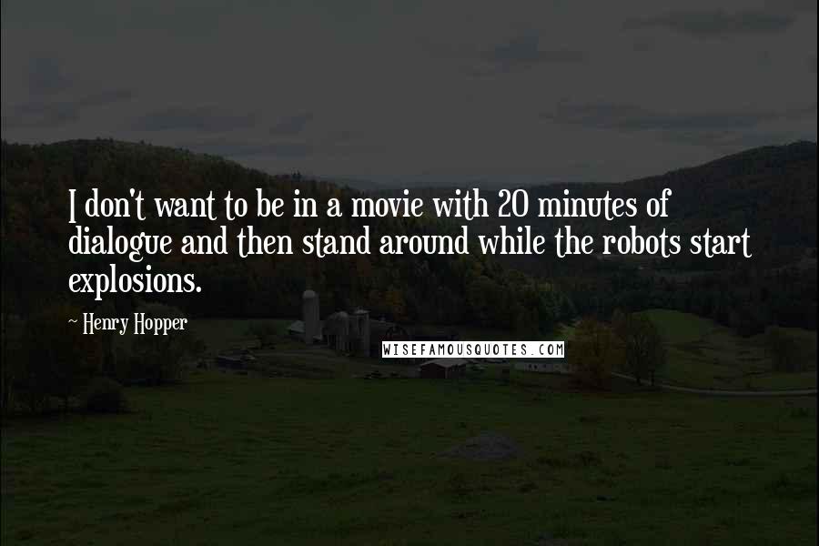 Henry Hopper Quotes: I don't want to be in a movie with 20 minutes of dialogue and then stand around while the robots start explosions.