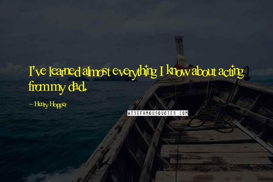 Henry Hopper Quotes: I've learned almost everything I know about acting from my dad.