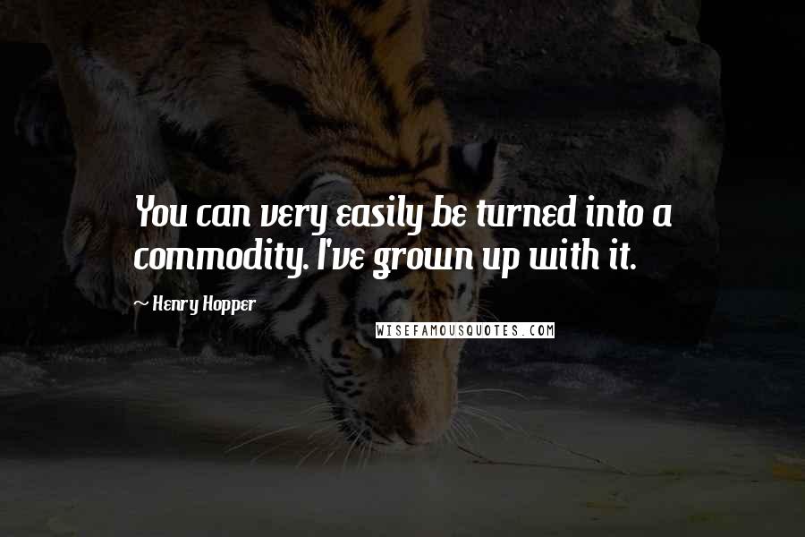 Henry Hopper Quotes: You can very easily be turned into a commodity. I've grown up with it.