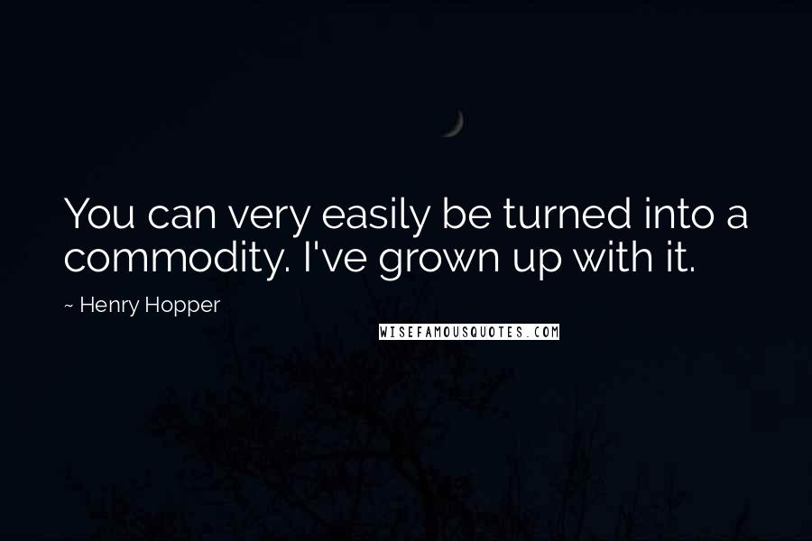 Henry Hopper Quotes: You can very easily be turned into a commodity. I've grown up with it.