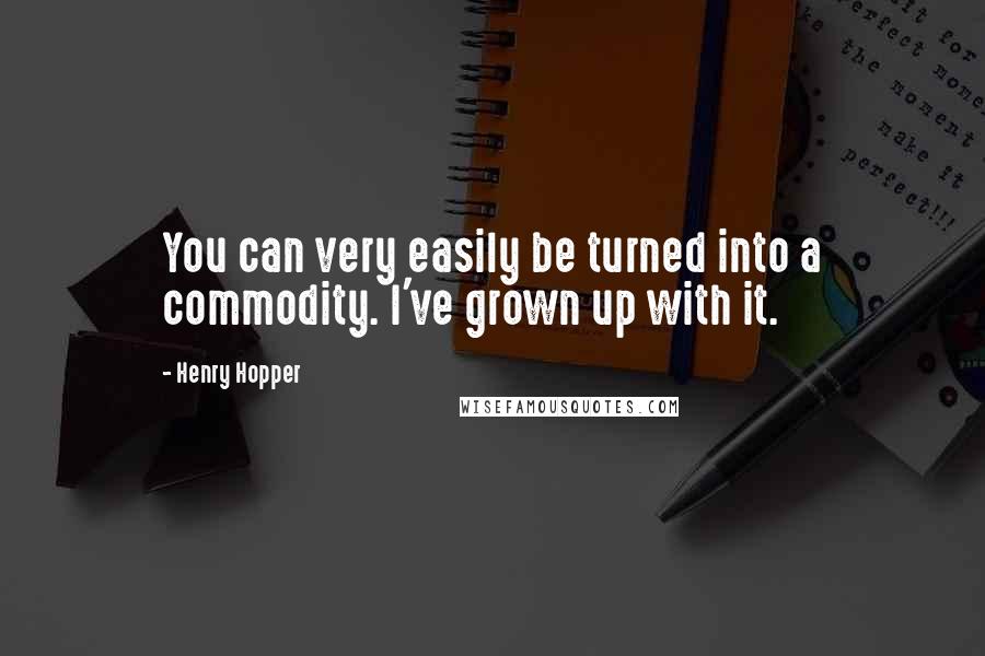 Henry Hopper Quotes: You can very easily be turned into a commodity. I've grown up with it.