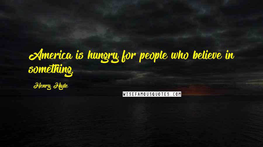 Henry Hyde Quotes: America is hungry for people who believe in something.