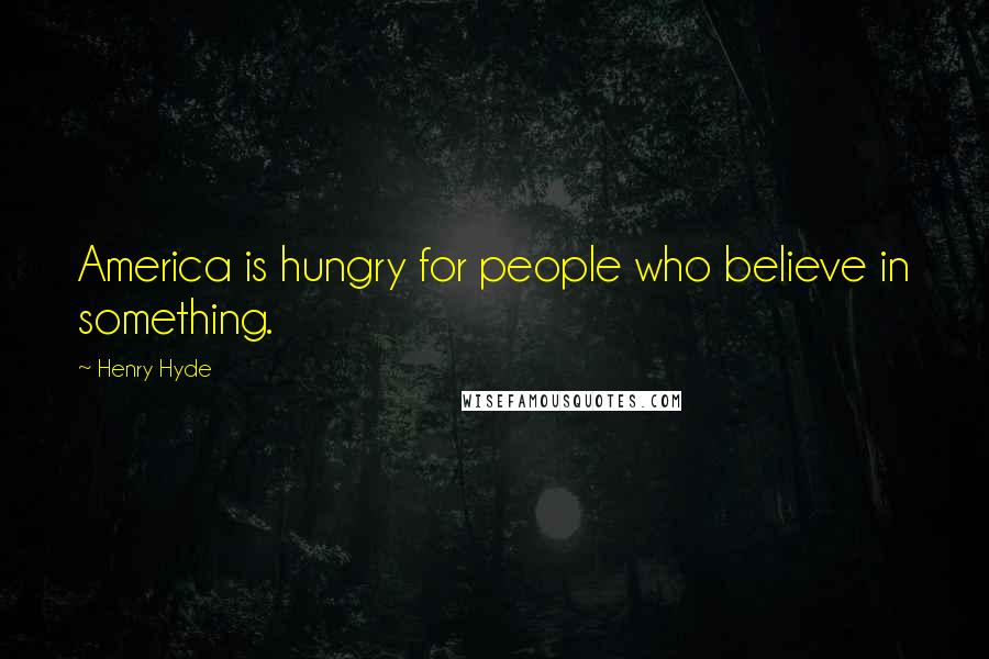 Henry Hyde Quotes: America is hungry for people who believe in something.