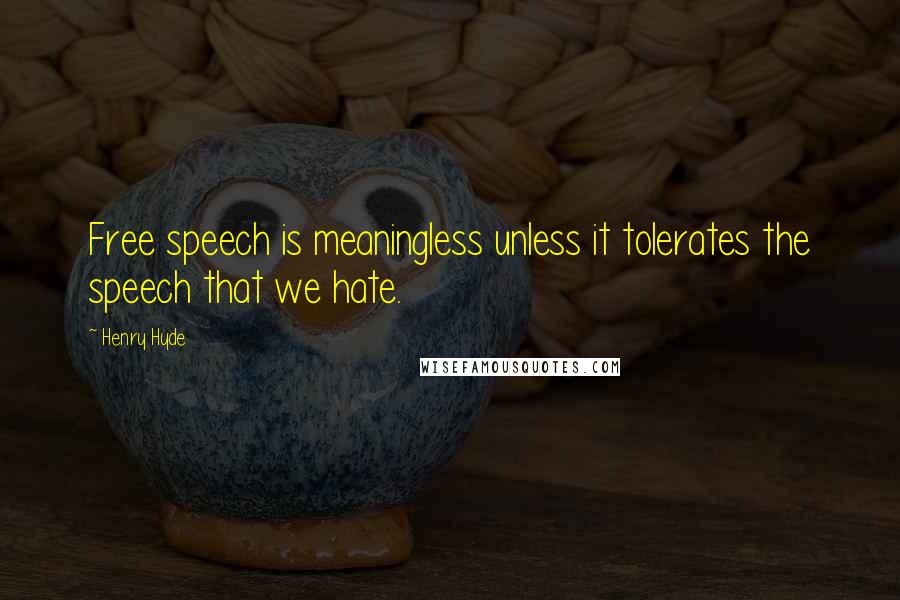 Henry Hyde Quotes: Free speech is meaningless unless it tolerates the speech that we hate.