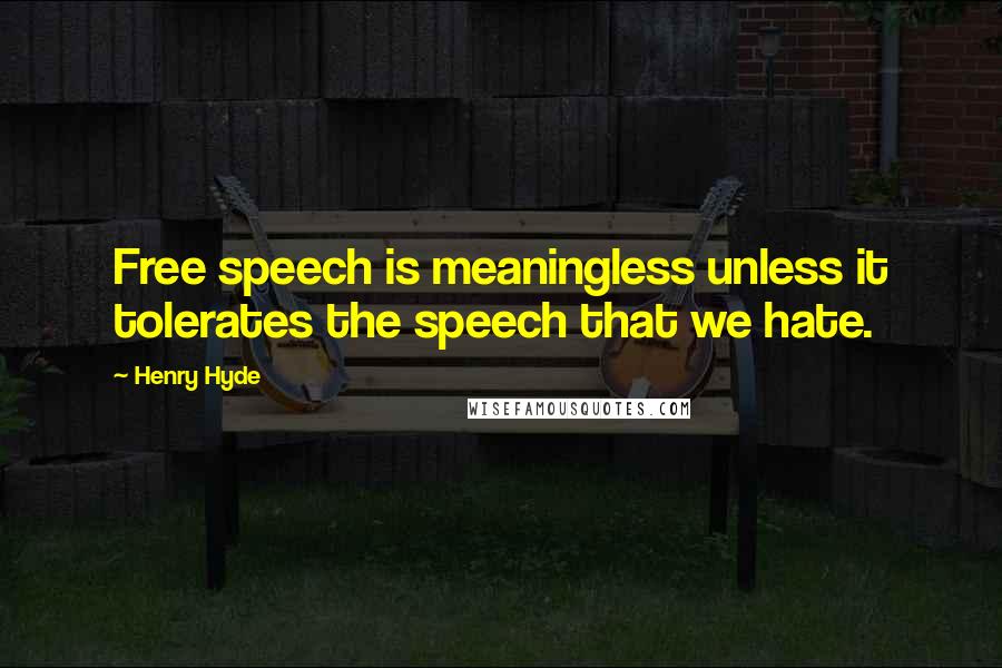 Henry Hyde Quotes: Free speech is meaningless unless it tolerates the speech that we hate.