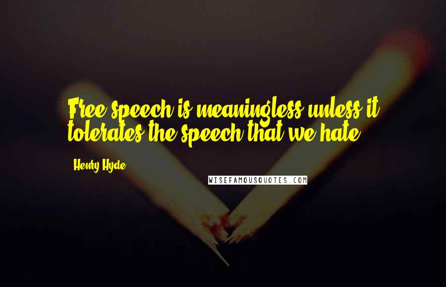 Henry Hyde Quotes: Free speech is meaningless unless it tolerates the speech that we hate.