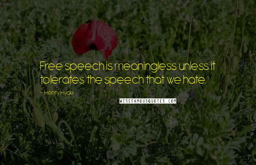 Henry Hyde Quotes: Free speech is meaningless unless it tolerates the speech that we hate.