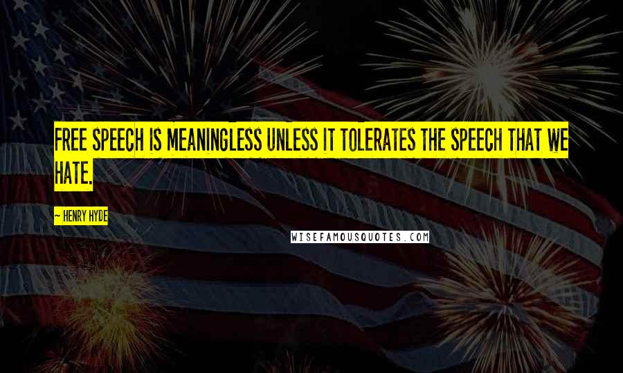 Henry Hyde Quotes: Free speech is meaningless unless it tolerates the speech that we hate.