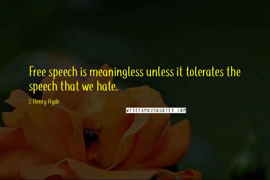 Henry Hyde Quotes: Free speech is meaningless unless it tolerates the speech that we hate.