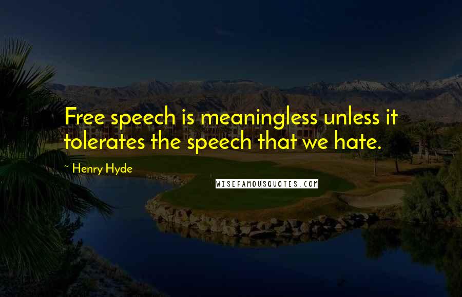 Henry Hyde Quotes: Free speech is meaningless unless it tolerates the speech that we hate.