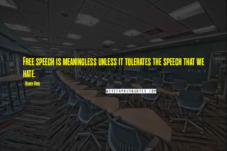 Henry Hyde Quotes: Free speech is meaningless unless it tolerates the speech that we hate.