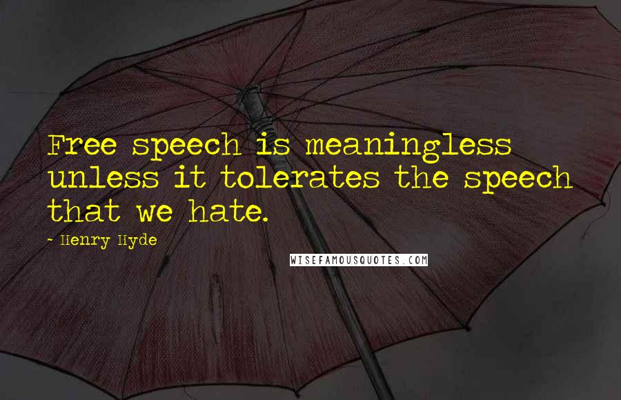Henry Hyde Quotes: Free speech is meaningless unless it tolerates the speech that we hate.
