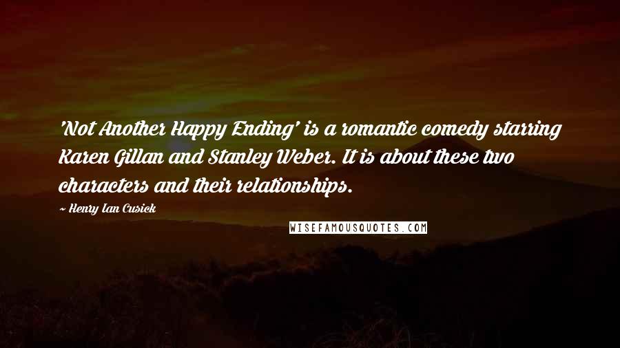 Henry Ian Cusick Quotes: 'Not Another Happy Ending' is a romantic comedy starring Karen Gillan and Stanley Weber. It is about these two characters and their relationships.