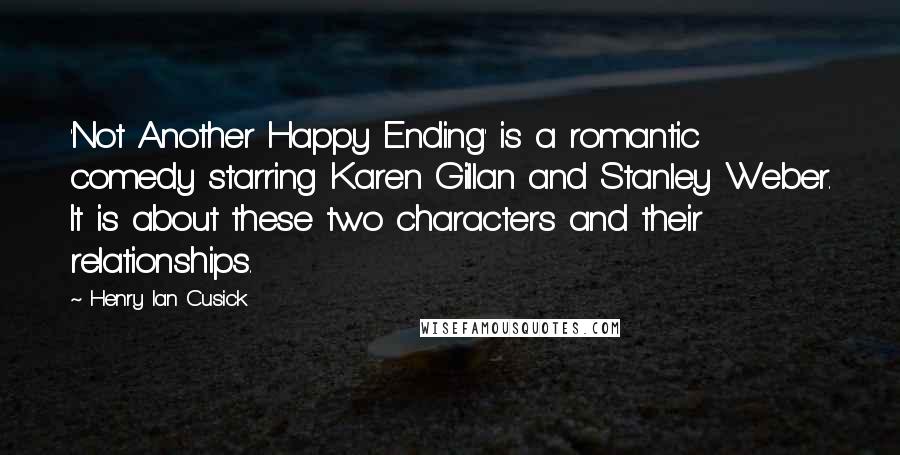 Henry Ian Cusick Quotes: 'Not Another Happy Ending' is a romantic comedy starring Karen Gillan and Stanley Weber. It is about these two characters and their relationships.