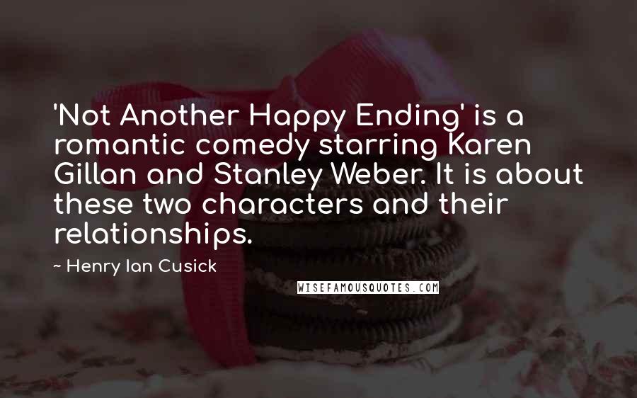 Henry Ian Cusick Quotes: 'Not Another Happy Ending' is a romantic comedy starring Karen Gillan and Stanley Weber. It is about these two characters and their relationships.