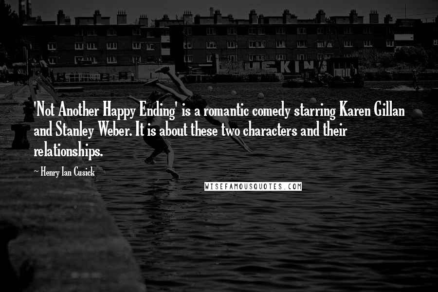 Henry Ian Cusick Quotes: 'Not Another Happy Ending' is a romantic comedy starring Karen Gillan and Stanley Weber. It is about these two characters and their relationships.