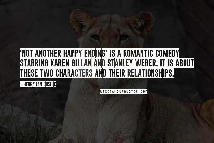 Henry Ian Cusick Quotes: 'Not Another Happy Ending' is a romantic comedy starring Karen Gillan and Stanley Weber. It is about these two characters and their relationships.