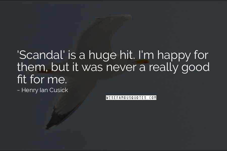 Henry Ian Cusick Quotes: 'Scandal' is a huge hit. I'm happy for them, but it was never a really good fit for me.