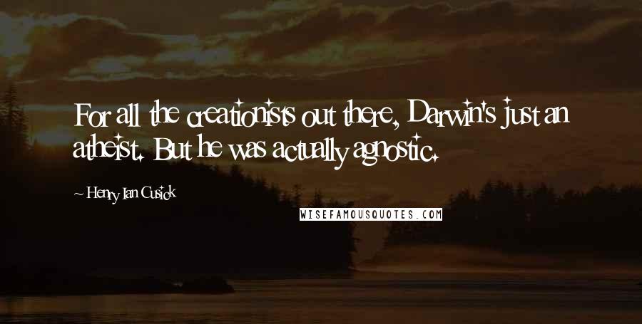 Henry Ian Cusick Quotes: For all the creationists out there, Darwin's just an atheist. But he was actually agnostic.