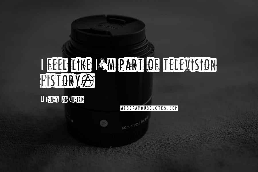 Henry Ian Cusick Quotes: I feel like I'm part of television history.