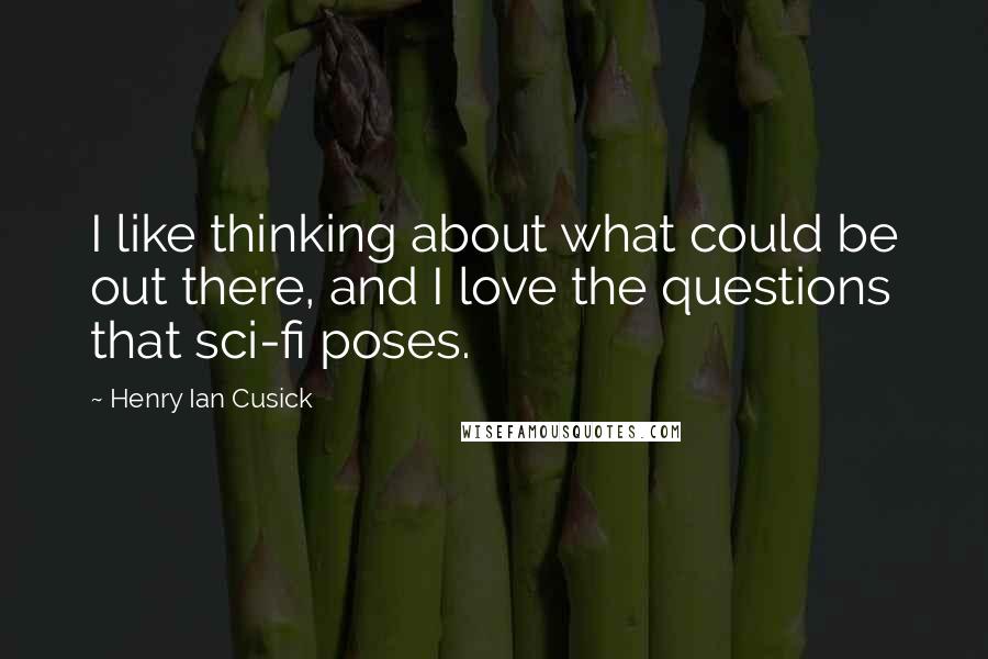 Henry Ian Cusick Quotes: I like thinking about what could be out there, and I love the questions that sci-fi poses.