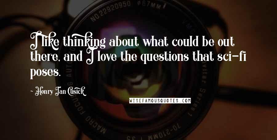 Henry Ian Cusick Quotes: I like thinking about what could be out there, and I love the questions that sci-fi poses.