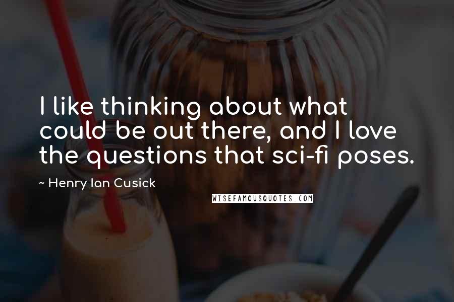 Henry Ian Cusick Quotes: I like thinking about what could be out there, and I love the questions that sci-fi poses.