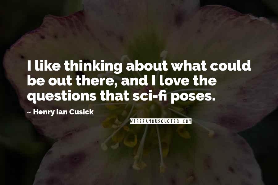 Henry Ian Cusick Quotes: I like thinking about what could be out there, and I love the questions that sci-fi poses.