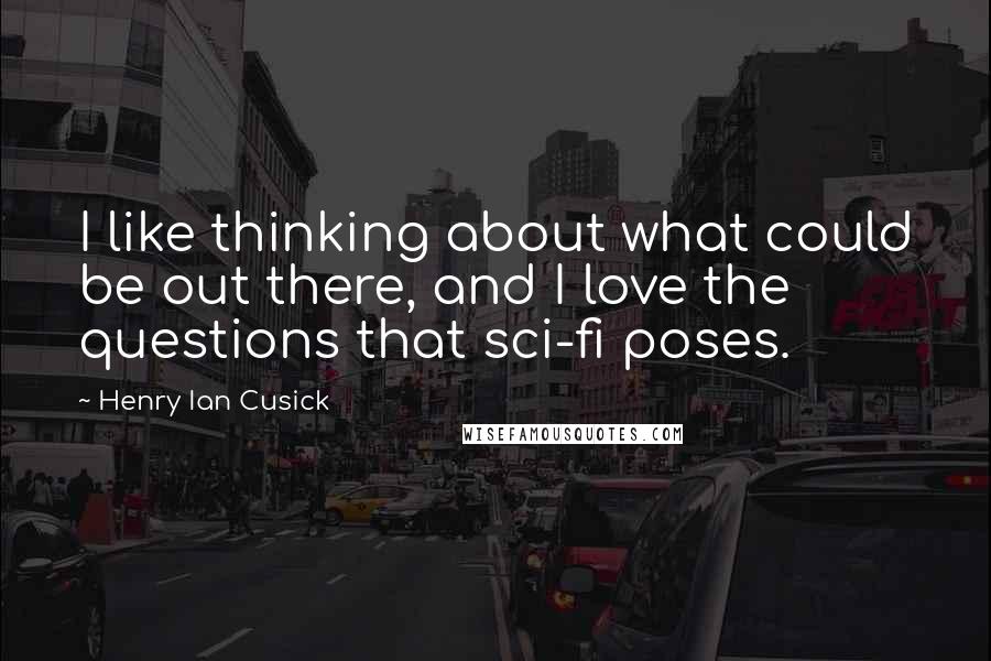 Henry Ian Cusick Quotes: I like thinking about what could be out there, and I love the questions that sci-fi poses.