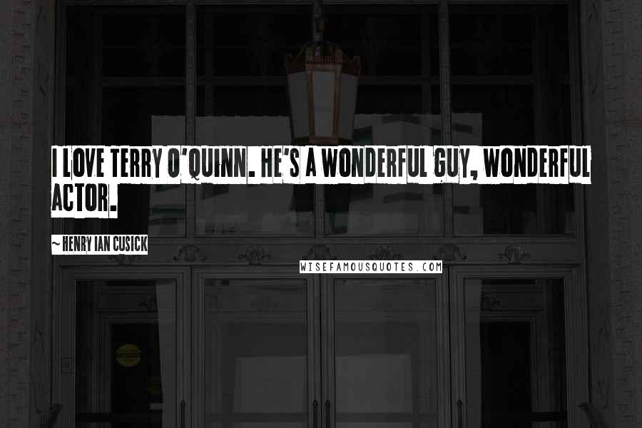 Henry Ian Cusick Quotes: I love Terry O'Quinn. He's a wonderful guy, wonderful actor.