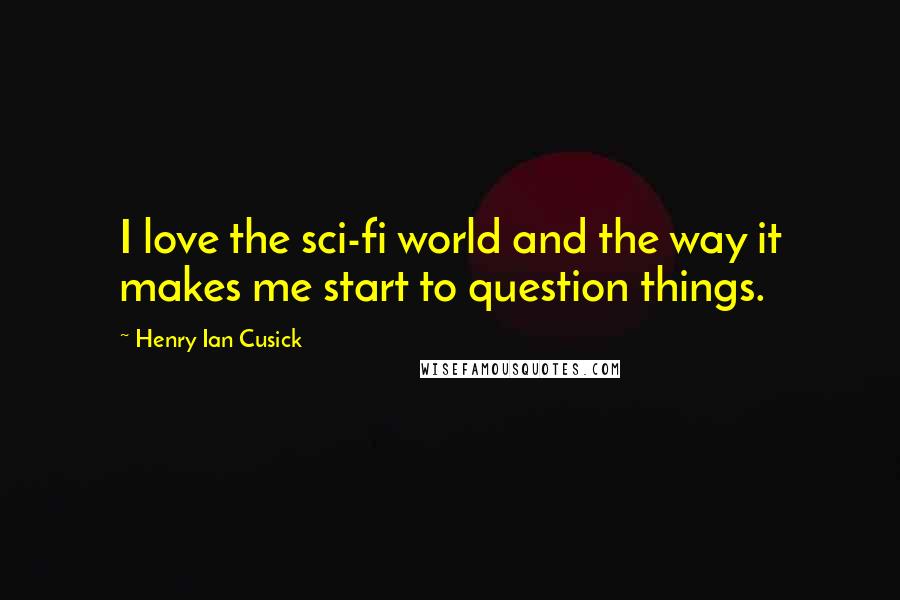 Henry Ian Cusick Quotes: I love the sci-fi world and the way it makes me start to question things.