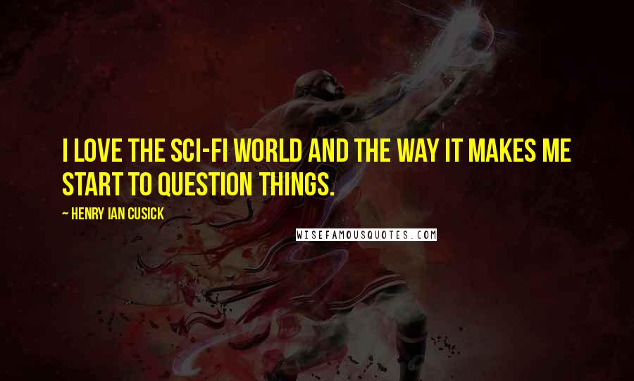 Henry Ian Cusick Quotes: I love the sci-fi world and the way it makes me start to question things.